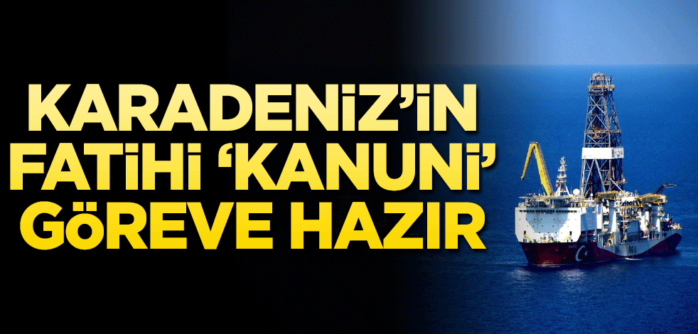 Karadeniz'in fatihi "Kanuni" matkap döndürmeye hazır