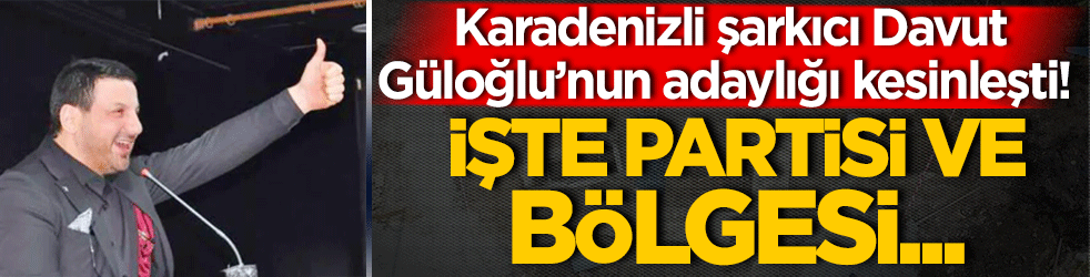 Karadenizli şarkıcı Davut Güloğlu’nun adaylığı kesinleşti! İşte partisi ve bölgesi…