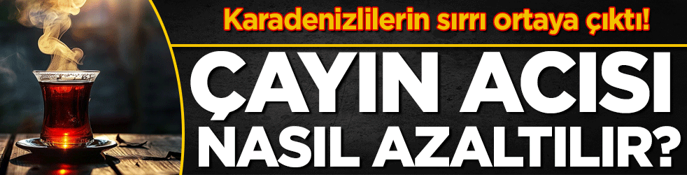 Karadenizlilerin sırrı ortaya çıktı: Çayın acısı nasıl azaltılır?