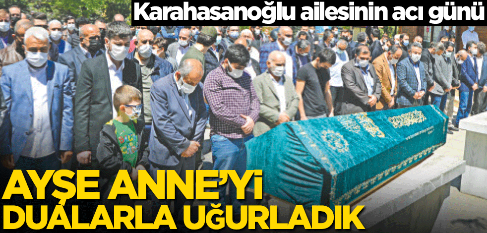 Karahasanoğlu ailesinin acı günü! Ayşe Anne’yi dualarla uğurladık