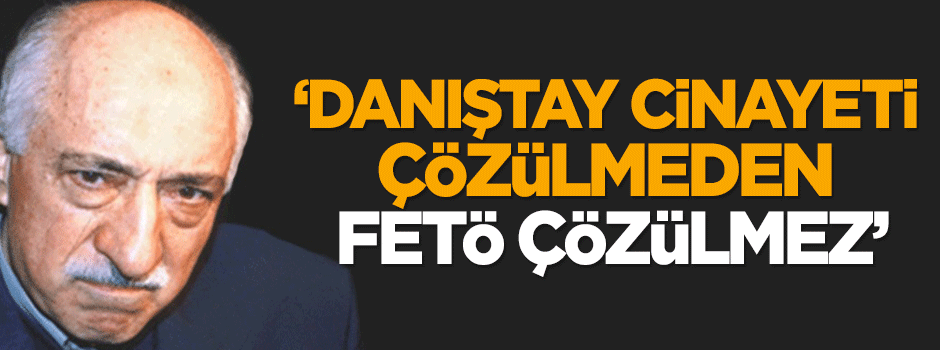 Karahasanoğlu: Danıştay cinayeti çözülmeden, FETÖ çözülmez!