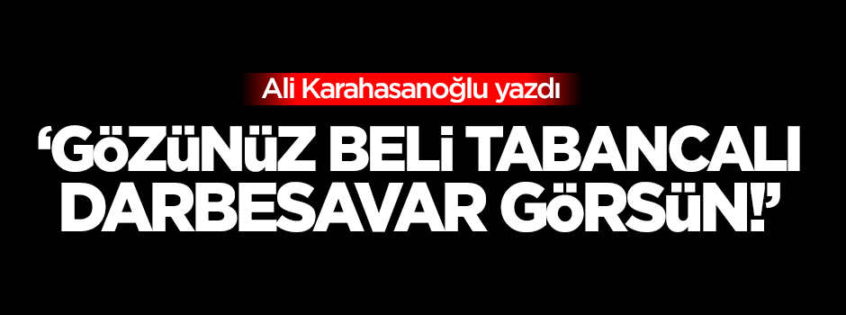 Karahasanoğlu: Gözünüz beli tabancalı darbesavar görsün!