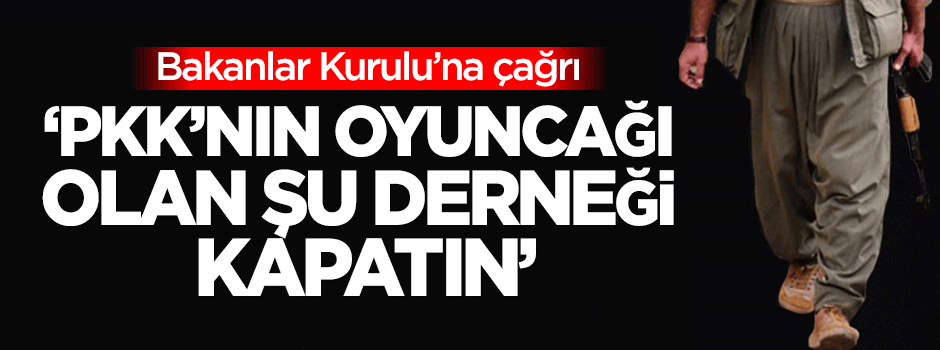 Karahasanoğlu: PKK’nın oyuncağı olan şu derneği kapatın