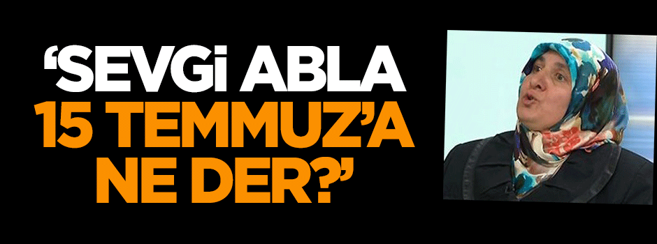 Karahasanoğlu: Sevgi abla, 15 Temmuz’a ne der?