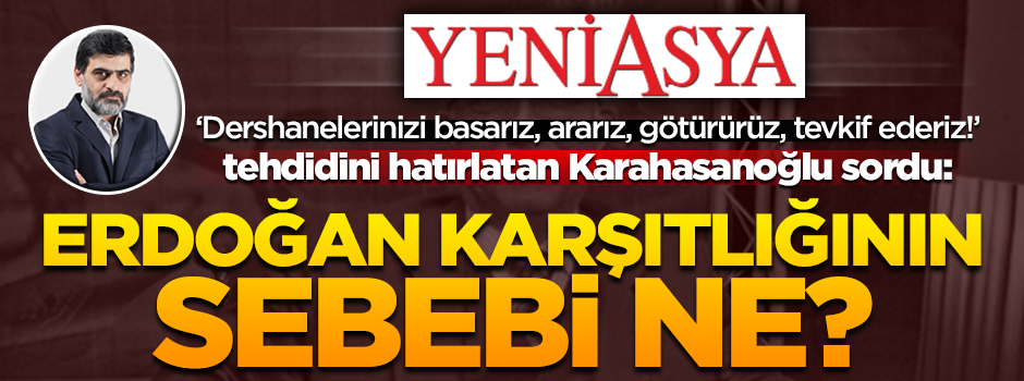 Ali Karahasanoğlu sordu: Yeni Asya grubunun Erdoğan karşıtlığının sebebi ne?