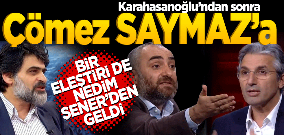 Karahasanoğlu’ndan sonra Çömez Saymaz’a bir eleştiri de Nedim Şener’den geldi.