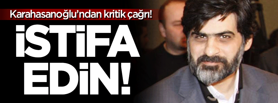 Karahasanoğlu'ndan kritik çağrı: İstifa edin!