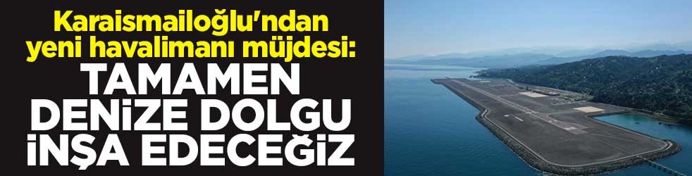 Karaismailoğlu'ndan yeni havalimanı müjdesi: Tamamen denize dolgu inşa edeceğiz