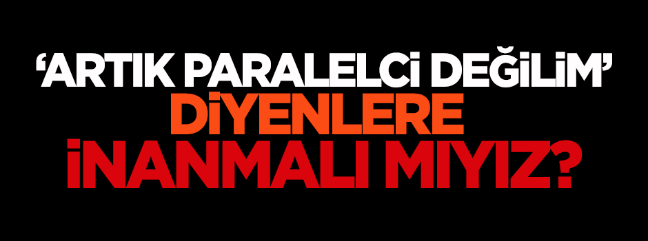 Karakaya: 'Artık paralelci değilim' diyenlere inanmalı mıyız?