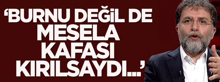 Karakaya: Burnu değil de, mesela kafası kırılsaydı...