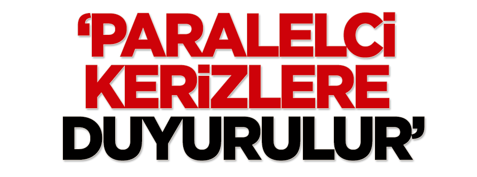 Karakaya: Paralelci kerizlere duyurulur
