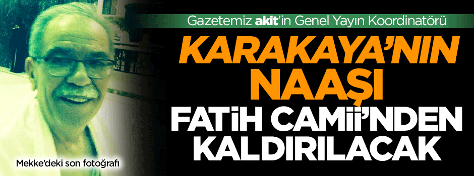 Karakaya’nın naaşı Fatih Camii’nden kaldırılacak