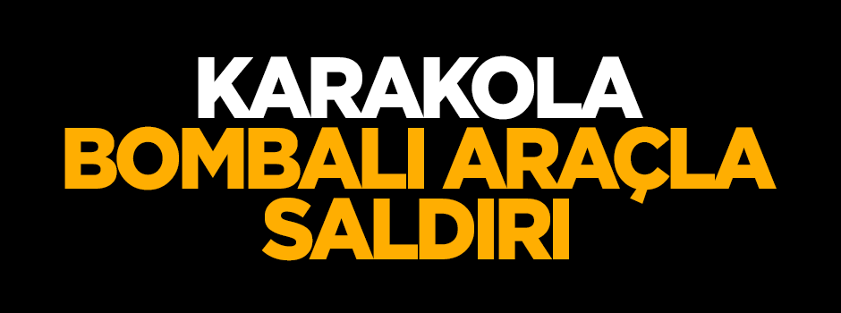 Karakola bombalı araçla saldırı