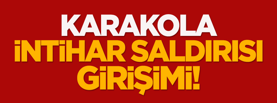Karakola intihar saldırısı girişimi!