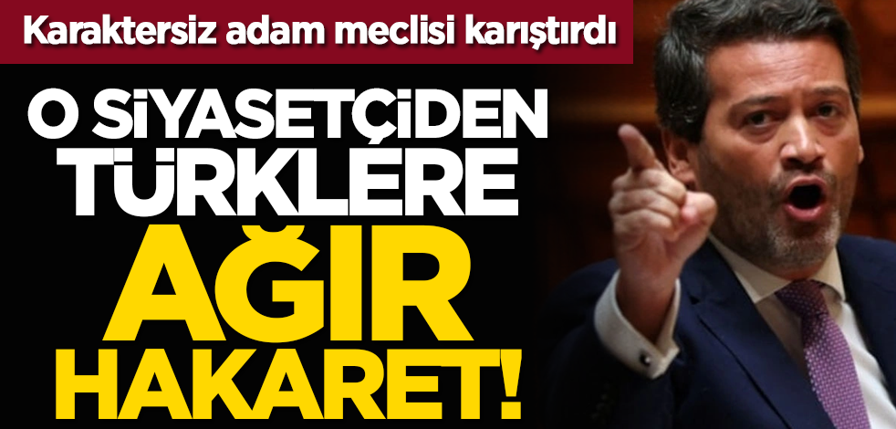 Karaktersiz meclisi karıştırdı: O siyasetçiden Türklere ağır hakaret!
