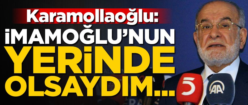 Karamollaoğlu: Ben İmamoğlu'nun yerinde olsaydım...