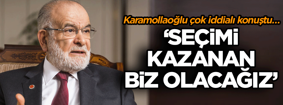 Karamollaoğlu çok iddialı konuştu… ‘Seçimi kazanan biz olacağız’