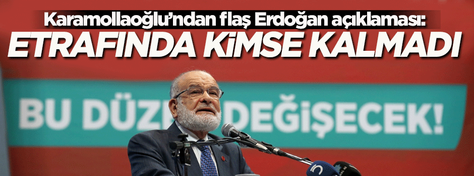 Karamollaoğlu: Tayyip Bey’in etrafında kimse kalmadı