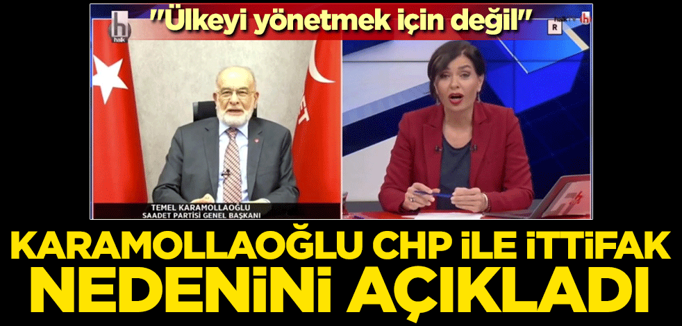 Karamollaoğlu "Ülkeyi yönetmek için değil" deyip CHP ile neden ittifak yaptıklarını açıkladı