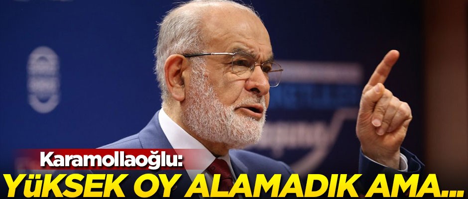 Karamollaoğlu: Yüksek oy alamadık, ama...