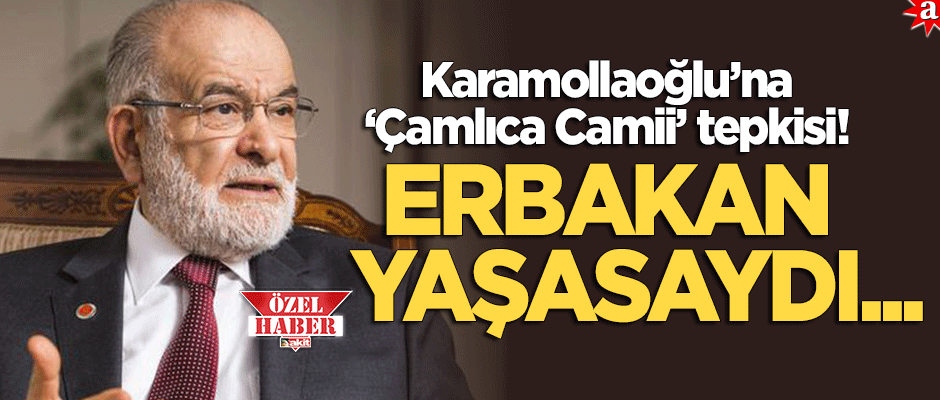 Karamollaoğlu’na 'Çamlıca' tepkisi: Erbakan yaşasaydı Temel Bey’in kulağını çekerdi