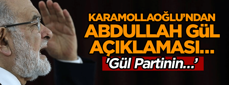 Karamollaoğlu’ndan Abdullah Gül açıklaması… 'Gül Partinin…’