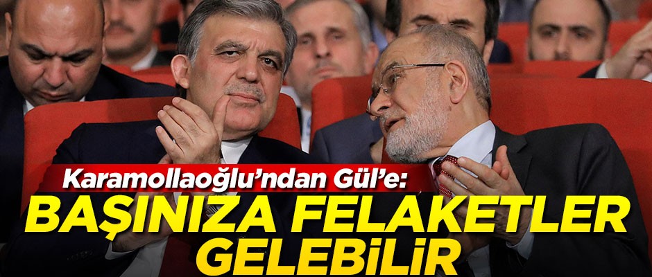 Karamollaoğlu'ndan Abdullah Gül'e: Başınıza felaketler gelebilir