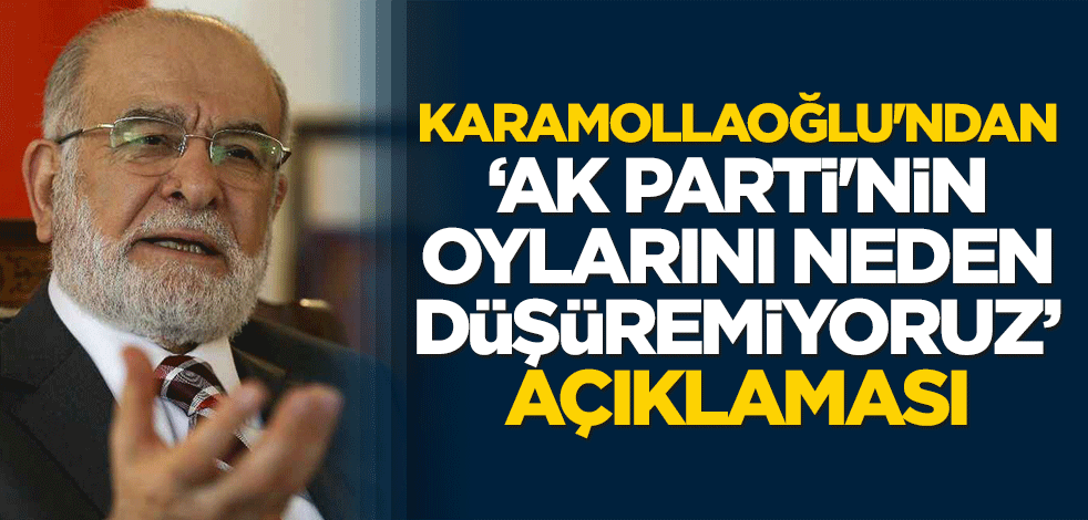 Karamollaoğlu'ndan "AK Parti'nin oylarını neden düşüremiyoruz" açıklaması