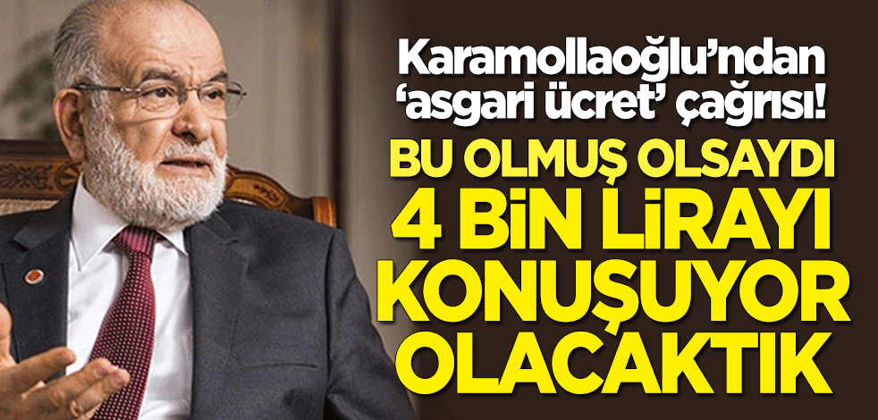 Karamollaoğlu'ndan 'asgari ücret' çağrısı: Bu olmuş olsaydı, 4 bin lirayı konuşuyor olacaktık