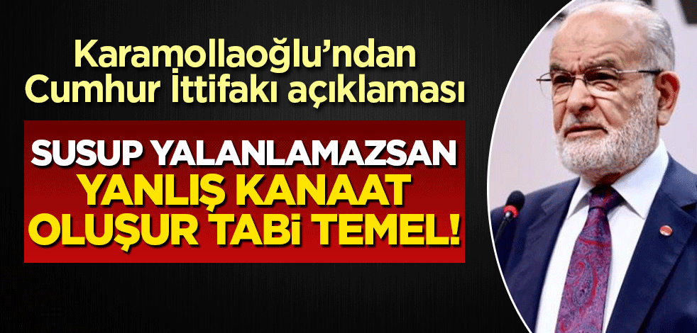 Karamollaoğlu'ndan 'Cumhur ittifakı' açıklaması! Susup yalanlamazsan yanlış kanaat oluşur tabi Temel bey