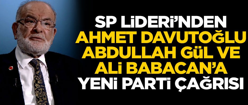 Karamollaoğlu'ndan Davutoğlu, Gül ve Ali Babacan'a 'Yeni Parti' çağrısı