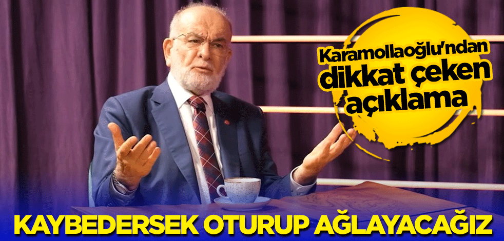Karamollaoğlu'ndan dikkat çeken açıklama: Kaybedersek oturup ağlayacağız