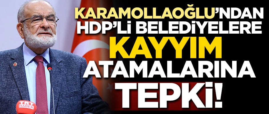Karamollaoğlu'ndan HDP'li belediyelere kayyım atanmasına tepki!