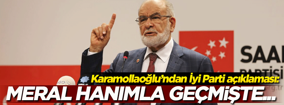 Karamollaoğlu'ndan 'İyi Parti' açıklaması: Meral hanımla geçmişte...