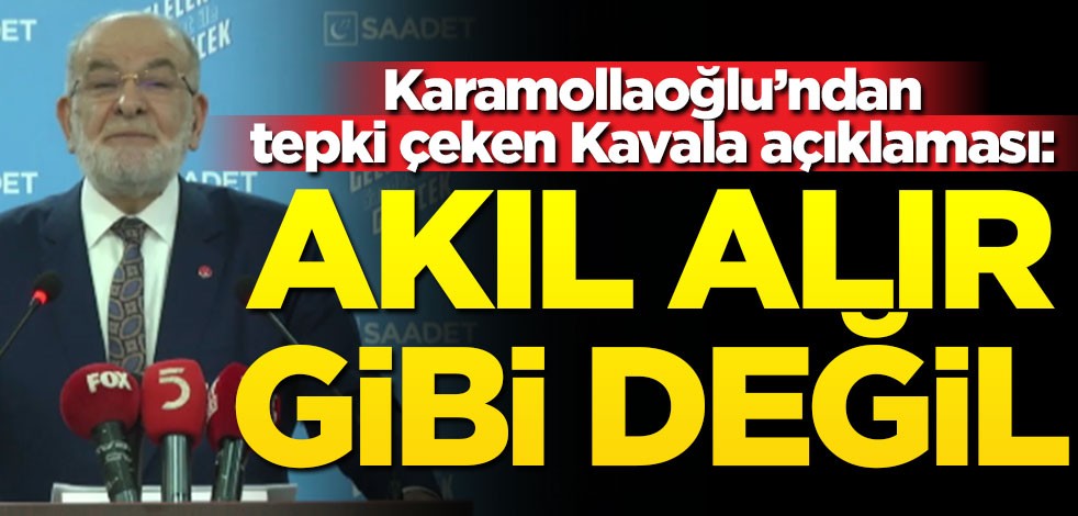 Karamollaoğlu’ndan tepki çeken ‘Osman Kavala’ açıklaması: Akıl alır gibi değil