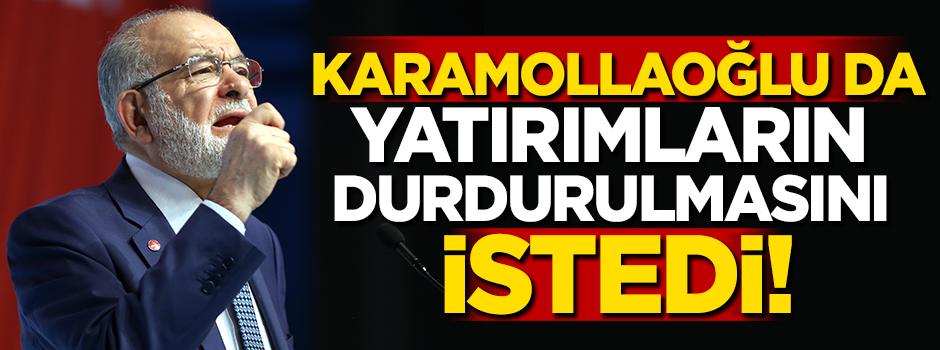 Karamollaoğlu da yatırımların durdurulmasını istedi