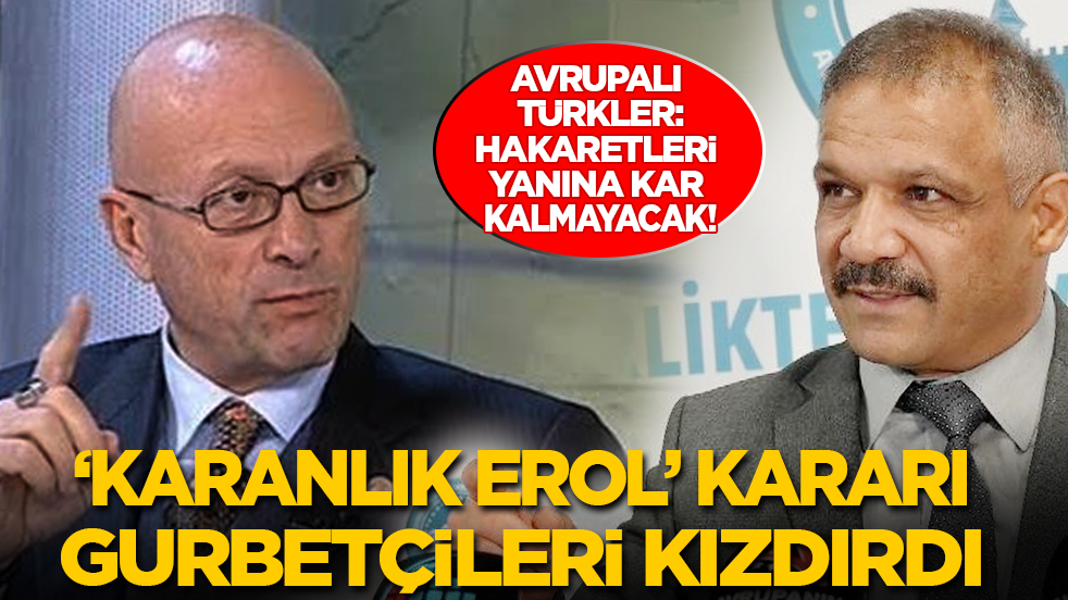 ‘Karanlık Erol’ kararı gurbetçileri kızdırdı: Hakaretleri yanına kar kalmayacak!