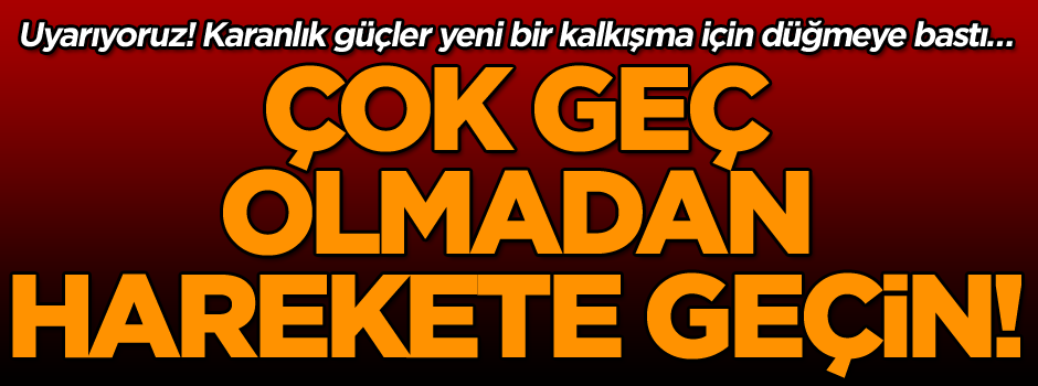 Karanlık güçler yeni bir kalkışma için düğmeye bastı… Uyarıyoruz: Çok geç olmadan harekete geçin!