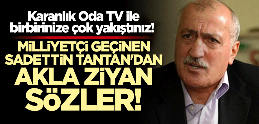 Karanlık Oda TV ile birbirinize çok yakıştınız! Milliyetçi geçinen Sadettin Tantan'dan akla ziyan sözler
