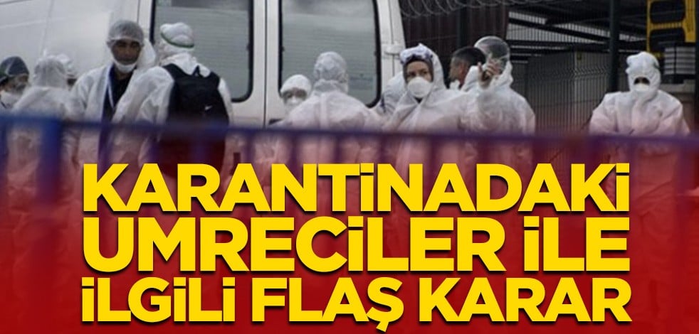 Karantinadaki umrecilerle ilgili flaş karar