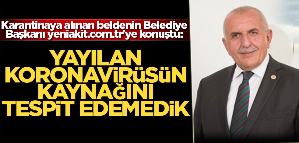 Karantinaya alınan beldenin Belediye Başkanı yeniakit.com.tr'ye konuştu: