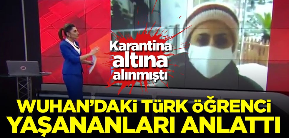 Karantinaya alınan Wuhan'daki Türk öğrenci yaşananları anlattı!