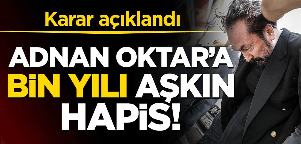 Karar açıklandı Adnan Oktar'a bin yılı aşkın hapis cezası verildi