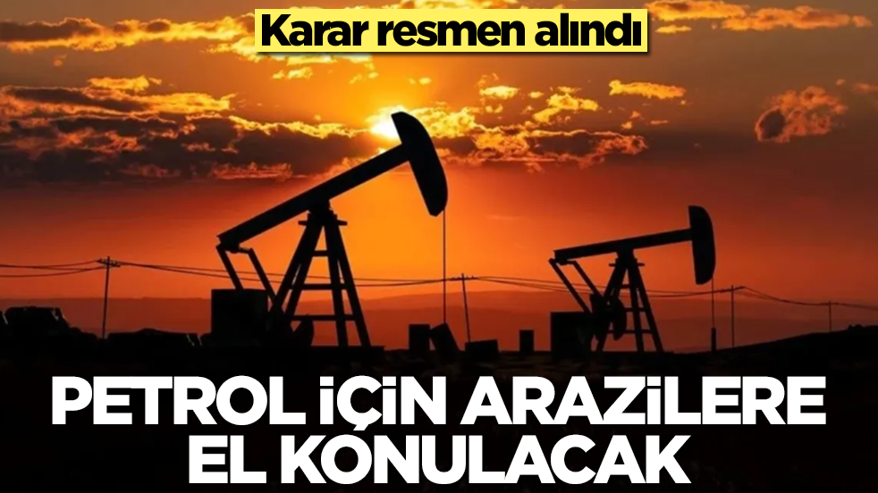 Karar alındı: Petrol için arazilere el konulacak