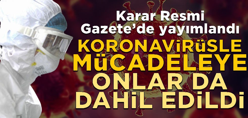 Karar Resmi Gazete’de yayımlandı! Koronavirüsle mücadeleye onlar da dahil edildi