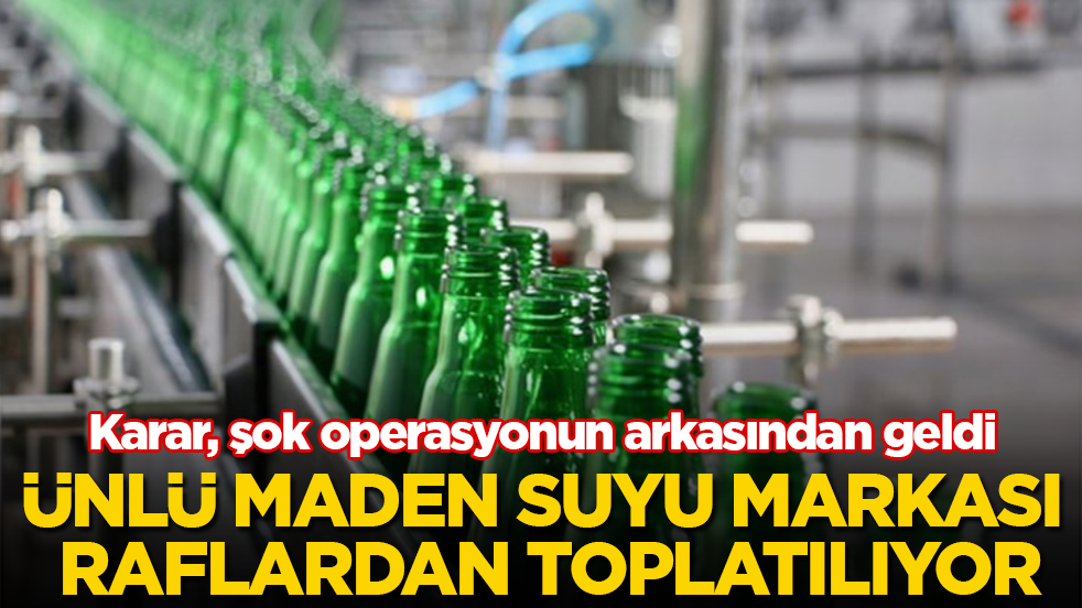 Karar, şok operasyonun arkasından geldi! Ünlü maden suyu markası raflardan toplatılıyor