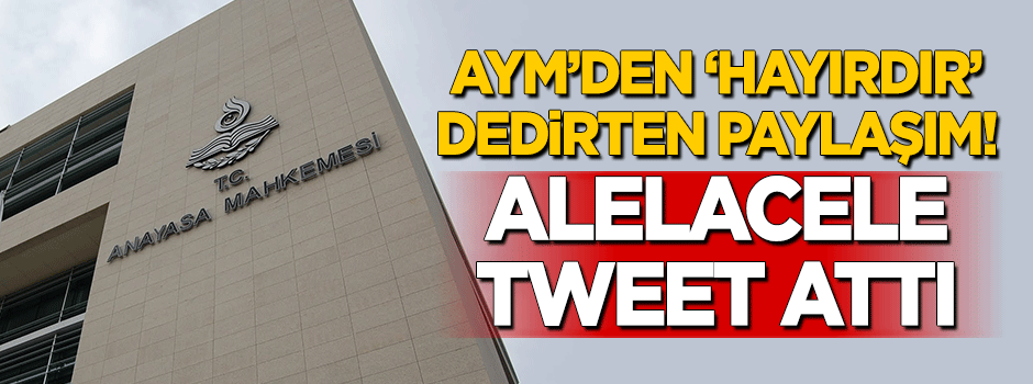 Karar sonrası AYM'den 'hayırdır' dedirten paylaşım! Alelacele tweet attı