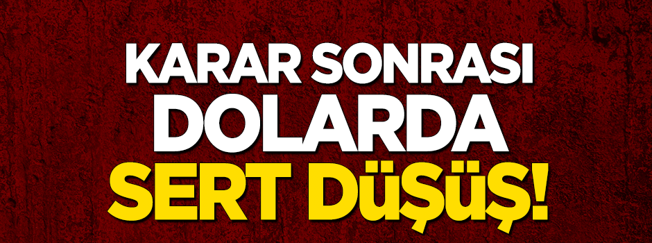 Karar sonrası dolarda sert düşüş!