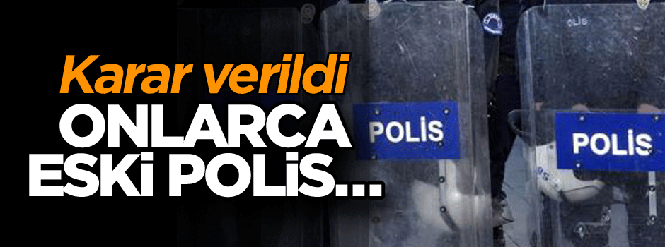 Karar verildi… Onlarca eski polis…