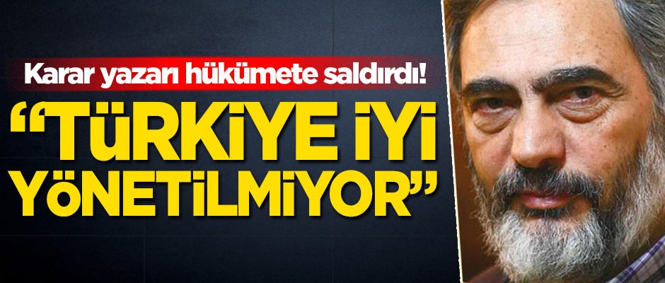 Karar yazarı hükümete saldırdı! 'Türkiye iyi yönetilmiyor'